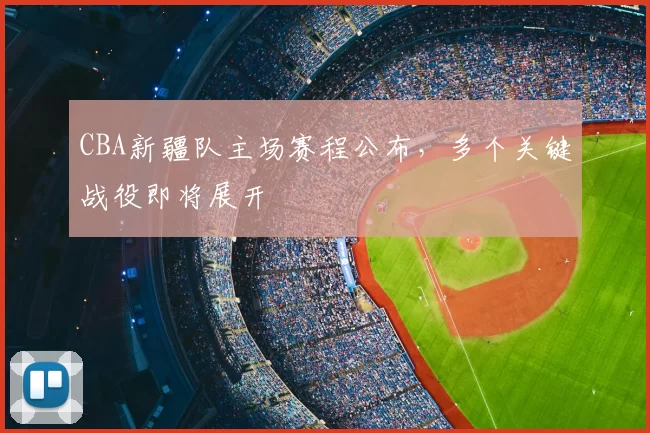 CBA新疆队主场赛程公布,多个关键战役即将展开