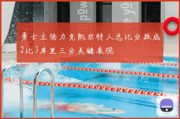 勇士主场力克凯尔特人总比分扳成2比3库里三分关键表现