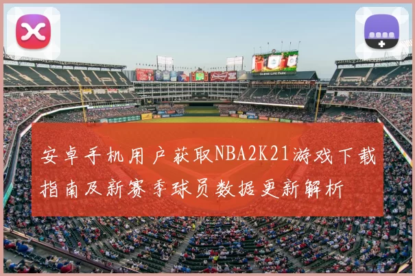 安卓手机用户获取NBA2K21游戏下载指南及新赛季球员数据更新解析