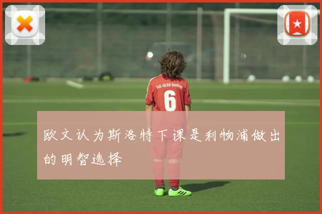欧文认为斯洛特下课是利物浦做出的明智选择