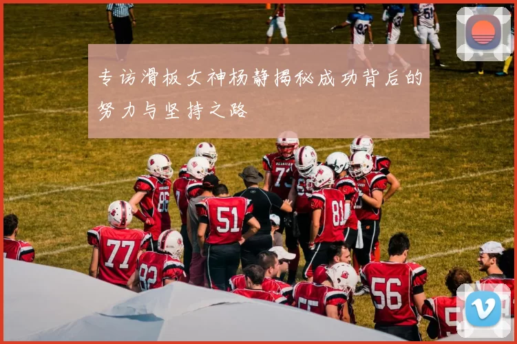 专访滑板女神杨静揭秘成功背后的努力与坚持之路