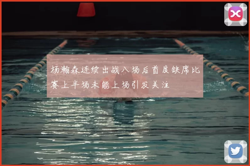 杨瀚森连续出战八场后首度缺席比赛上半场未能上场引发关注