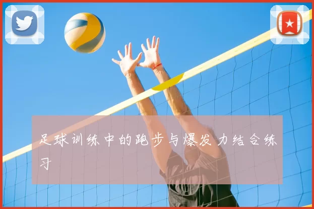 足球训练中的跑步与爆发力结合练习