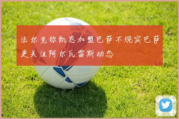 法尔克称凯恩加盟巴萨不现实巴萨更关注阿尔瓦雷斯动态