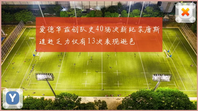 爱德华兹创队史40场次新纪录唐斯追赶乏力仅有13次表现逊色