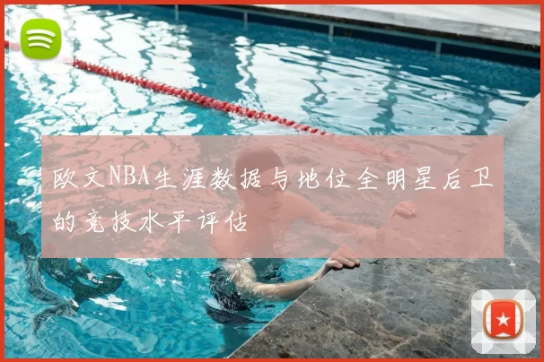 欧文NBA生涯数据与地位全明星后卫的竞技水平评估