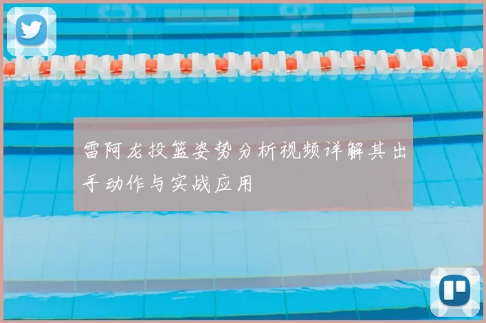 雷阿龙投篮姿势分析视频详解其出手动作与实战应用