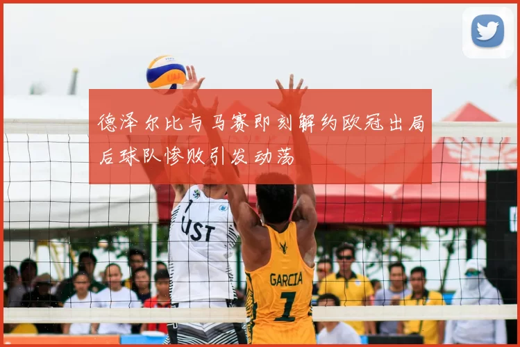 德泽尔比与马赛即刻解约欧冠出局后球队惨败引发动荡