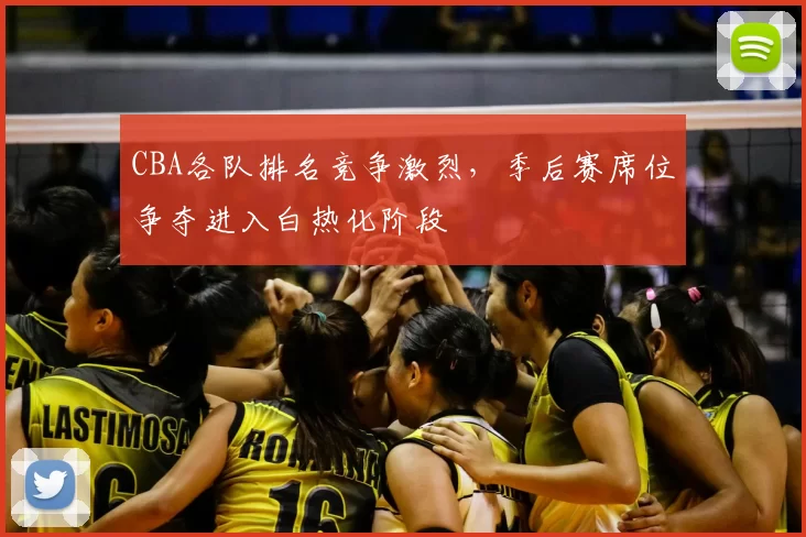 CBA各队排名竞争激烈,季后赛席位争夺进入白热化阶段