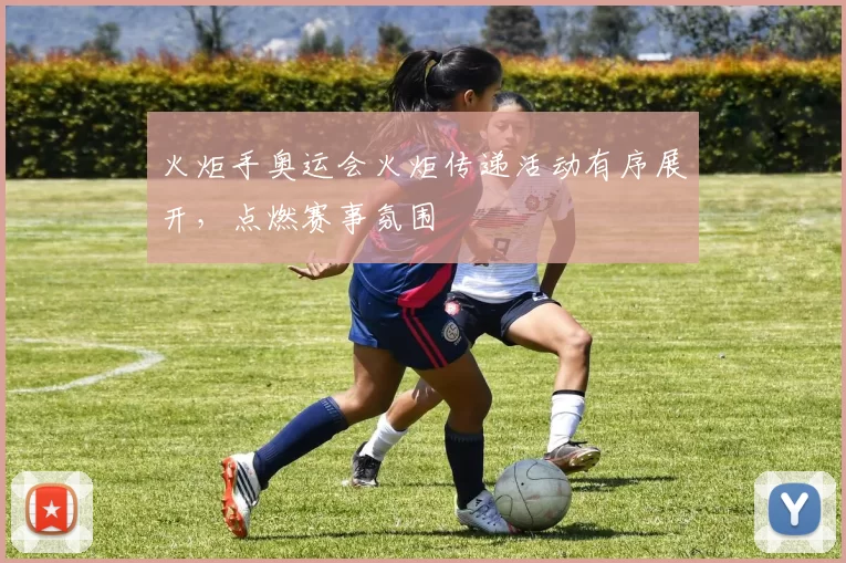 火炬手奥运会火炬传递活动有序展开,点燃赛事氛围