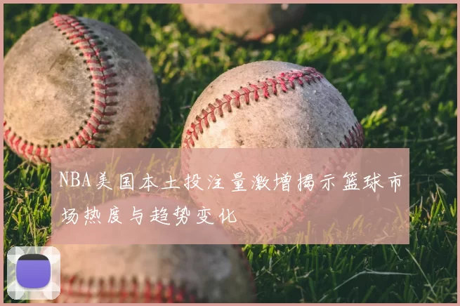 NBA美国本土投注量激增揭示篮球市场热度与趋势变化