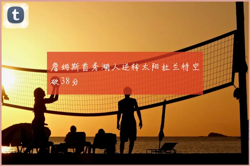 詹姆斯首秀湖人逆转太阳杜兰特空砍38分