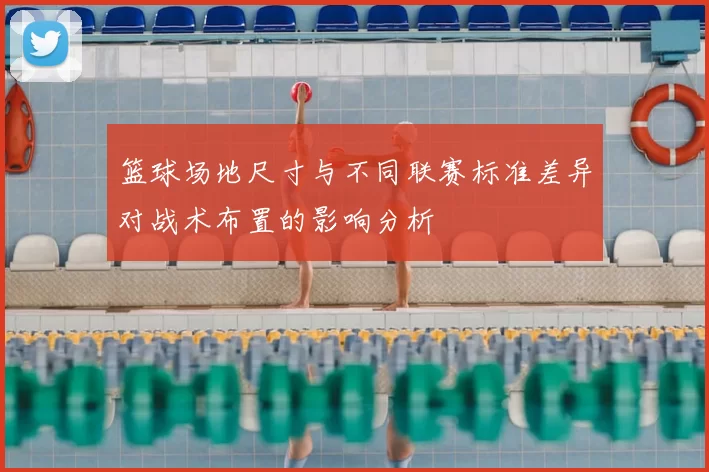 篮球场地尺寸与不同联赛标准差异对战术布置的影响分析