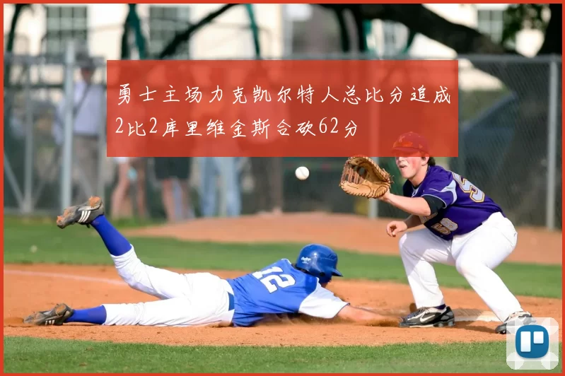 勇士主场力克凯尔特人总比分追成2比2库里维金斯合砍62分
