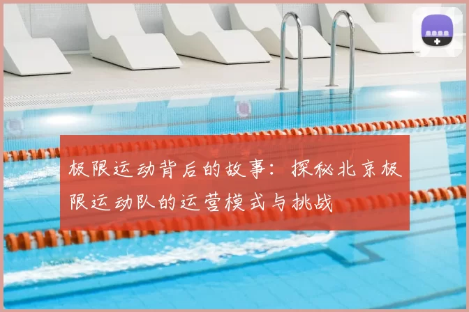 极限运动背后的故事:探秘北京极限运动队的运营模式与挑战