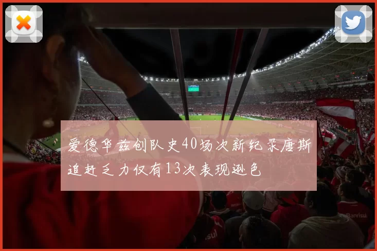 爱德华兹创队史40场次新纪录唐斯追赶乏力仅有13次表现逊色