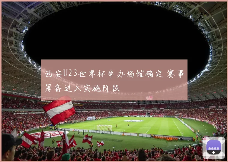 西安U23世界杯举办场馆确定 赛事筹备进入实施阶段